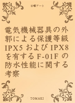 電気機械器具の外郭による保護等級 IPX5 および IPX8 を有する F-01F の防水性能に関する考察_c0060143_21494085.jpg