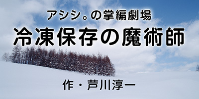 『冷凍保存の魔術師』_b0122645_14541285.jpg