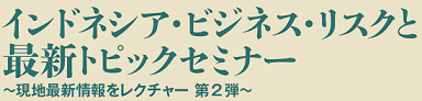 インドネシア・ビジネス・最新トピックセミナー　～現地最新情報をレクチャー第2弾～_a0054926_1114585.png
