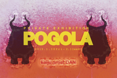 1/30~2/11 kaiju artist DAN 個展『POGOLA』 開催のお知らせ_f0010033_17264495.jpg
