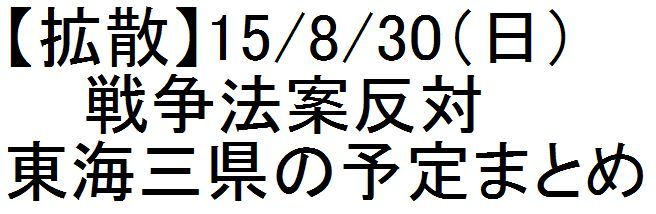 【拡散】15/8/30(日)戦争法案反対 東海三県の予定まとめ_c0241022_20132133.jpg