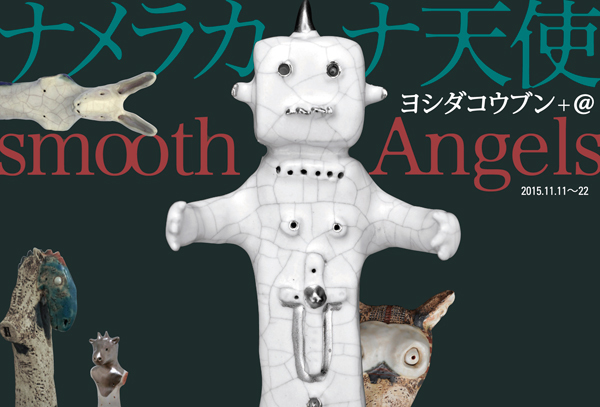【ヨシダコウブン+@展〜ナメラカナ天使smooth Angels】_a0017350_07044273.jpg