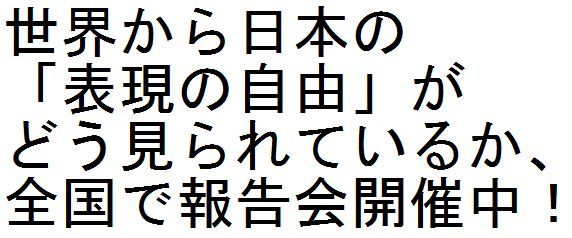 世界から日本の「表現の自由」がどう見られているか、全国で報告会開催中!_c0241022_17395484.jpg