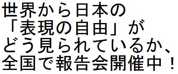 世界から日本の「表現の自由」がどう見られているか、全国で報告会開催中！_c0241022_17395484.jpg