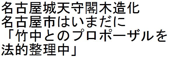 名古屋城天守閣木造化　名古屋市はいまだに「竹中とのプロポーザルを法的整理中」_d0011701_18465698.jpg