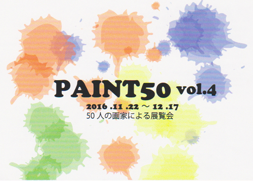 「PAINT50　VOL.4」に参加します。(Exhibition guide）_e0224057_11293833.jpg