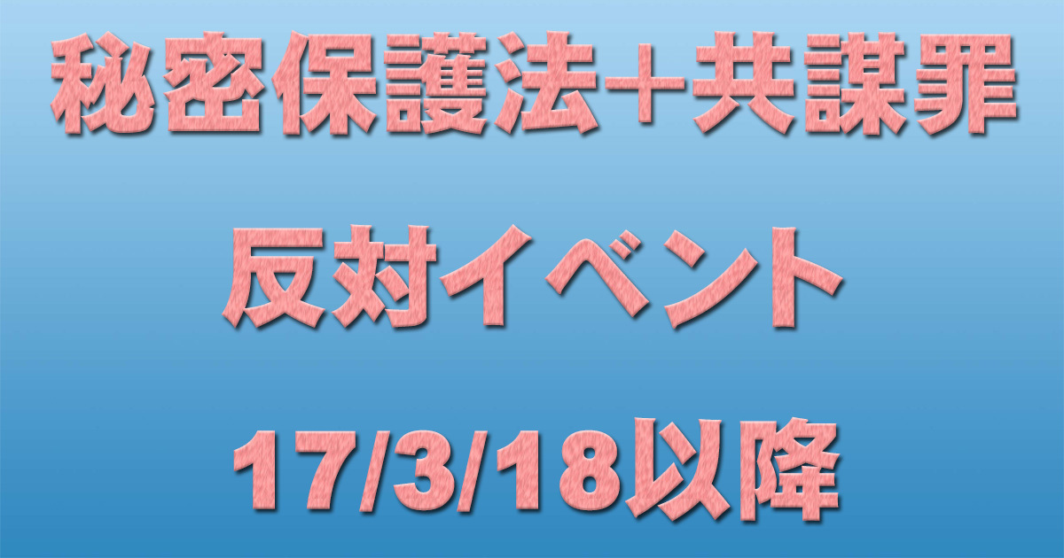 【拡散】秘密保護法+共謀罪反対イベント 17/3/18以降_c0241022_22090144.jpg