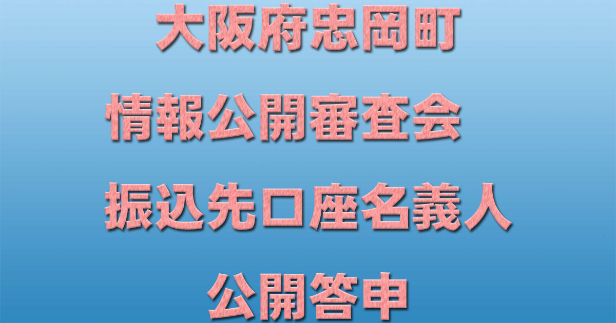 大阪府忠岡町情報公開審査会　振込先口座名義人公開答申　町はその後開示_d0011701_10485410.jpg