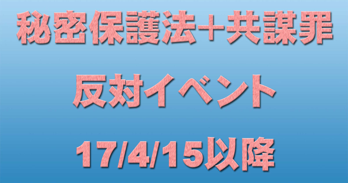 【拡散】秘密保護法+共謀罪反対イベント 17/4/15以降_c0241022_22314016.jpg