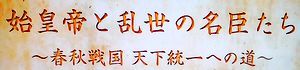 古代中国　よみがえる英雄伝説・始皇帝と乱世の名臣たち～春秋戦国・天下統一への道～_b0044404_00253083.jpg