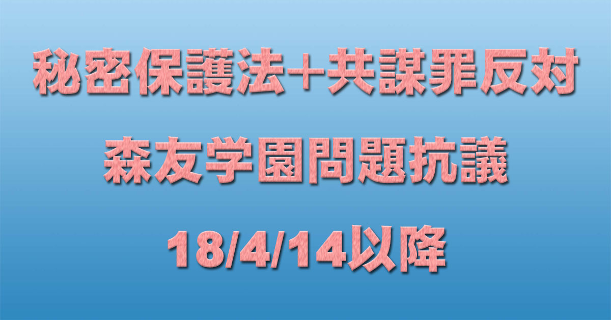共謀罪+秘密保護法反対 森友学園問題抗議一覧 18/4/14以降 _c0241022_19304372.jpg