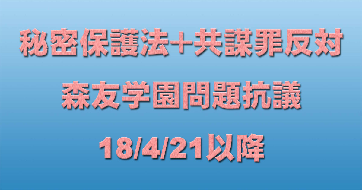 共謀罪+秘密保護法反対 森友学園問題抗議一覧 18/4/21以降 _c0241022_22232460.jpg