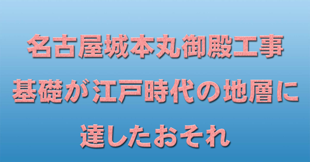 名古屋城本丸御殿工事　基礎が江戸時代の地層に達したおそれ_d0011701_16295837.jpg