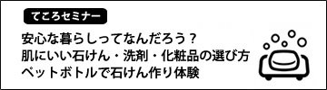 先週のセミナー『安心な暮らしってなんだろう＆ペットボトルで石けん作りin吉祥寺8／25』_e0270098_18453138.jpg