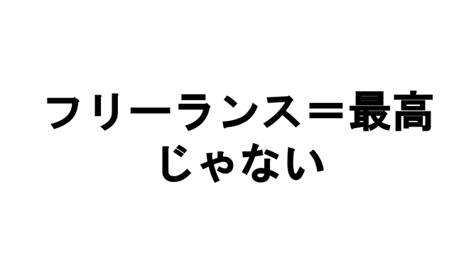 フリーランス・独立起業が最高じゃない理由~フリーランス万歳情報に騙されるな_e0171573_22425110.jpg