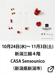 2018年10月24日(水)~ 11月3日(土)新潟三越(新潟県新潟市)4階 CASA Sensounico 新潟三越店にて「坂本これくしょん - 身につける漆 - 」 #展示会 #Exhibition #新潟三越 #新潟市 #Mitsukoshi #Niigata #Sensounico #Accessories #慈雨 #萠 #kawakawa #坂本これくしょん #会津若松市