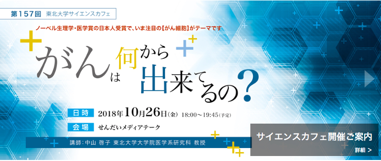 東北大学サイエンスカフェ第157回「がんは何からできてるの?」(10/26)_d0028322_08153242.jpg