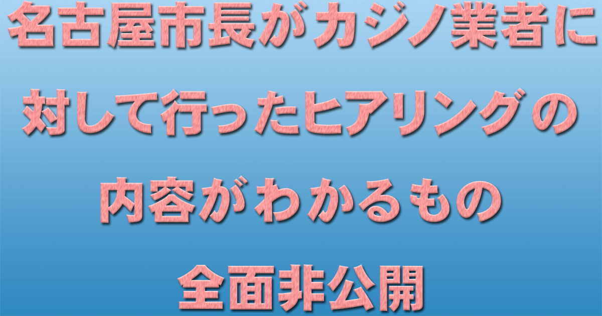 名古屋市長がカジノ業者に対して行ったヒアリングの内容がわかるもの 全面非公開_d0011701_16195473.jpg