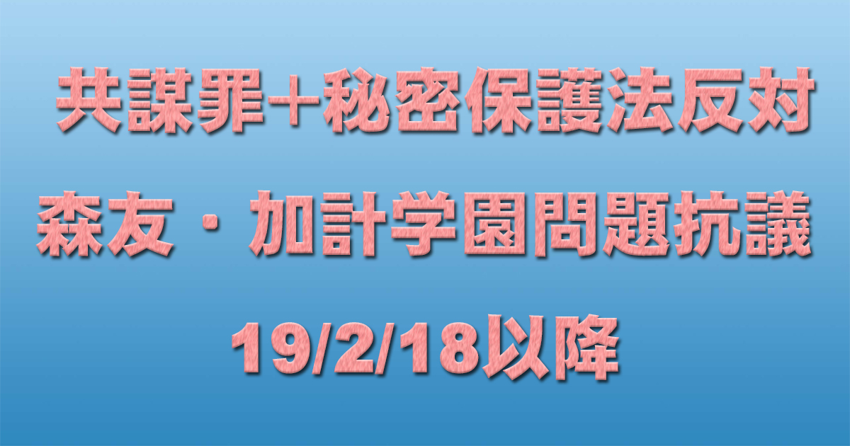 共謀罪+秘密保護法反対イベント+森友・加計学園問題抗議 19/2/18以降 _c0241022_19273518.jpg