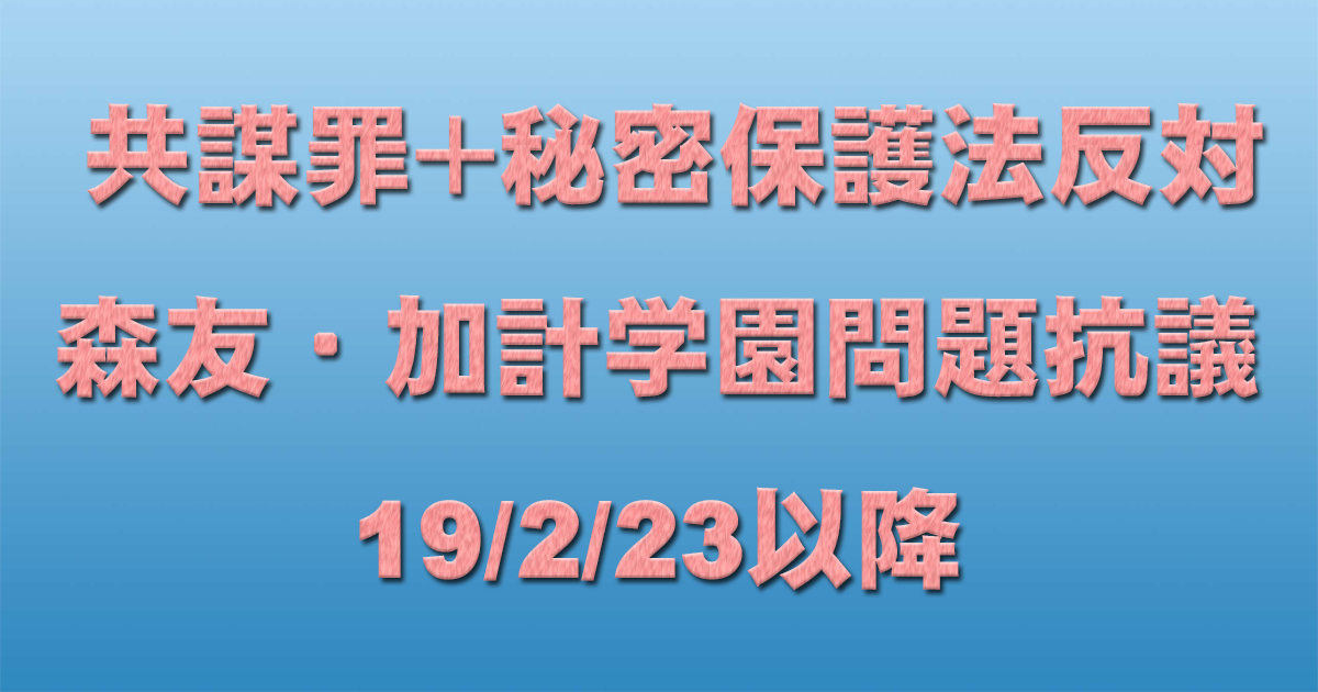 共謀罪+秘密保護法反対イベント+森友・加計学園問題抗議 19/2/23以降 _c0241022_21224908.jpg