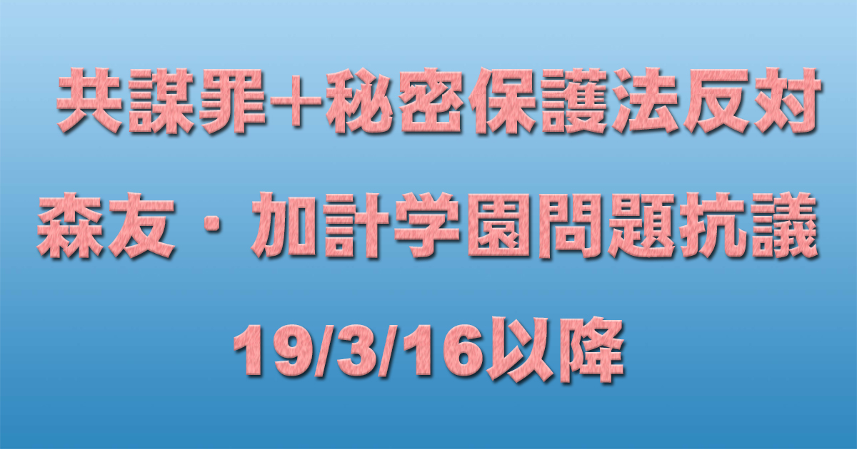 共謀罪+秘密保護法反対イベント+森友・加計学園問題抗議 19/3/16以降 _c0241022_22500528.jpg