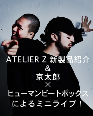 ATELIER Z 新製品紹介＆京太郎xヒューマンビートボックスによるミニライブ_b0091544_11003725.png