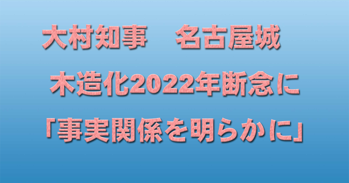 大村知事 名古屋城 木造化2022年断念に「事実関係を明らかに」_d0011701_14314115.jpg