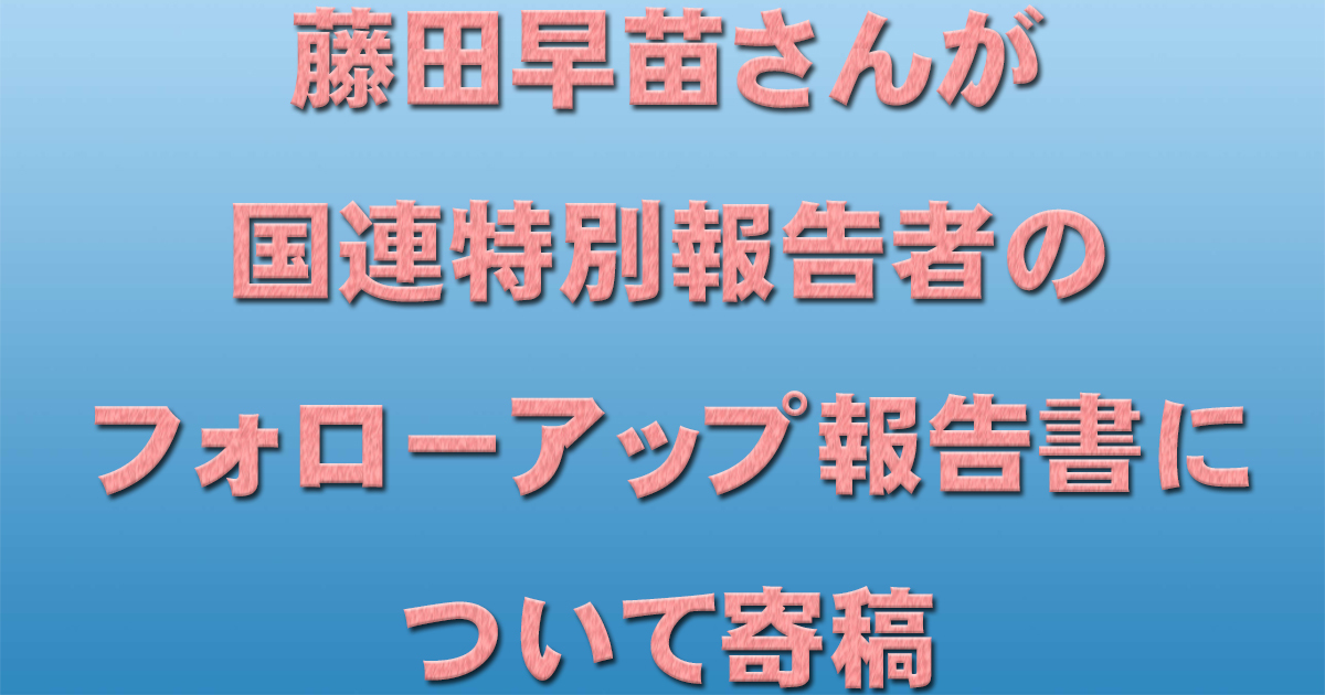 藤田早苗さんが国連特別報告者のフォローアップ報告書について寄稿_c0241022_20282009.jpg