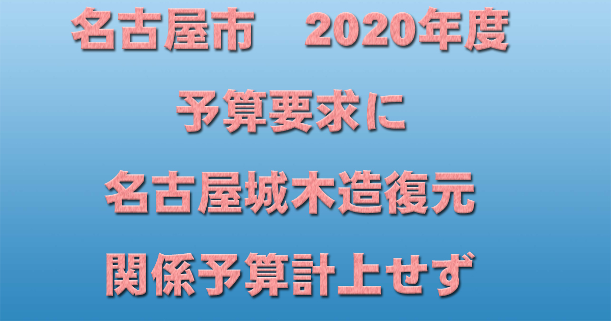 名古屋市　2020年度予算要求に名古屋城木造復元関係予算計上せず_d0011701_20442449.jpg