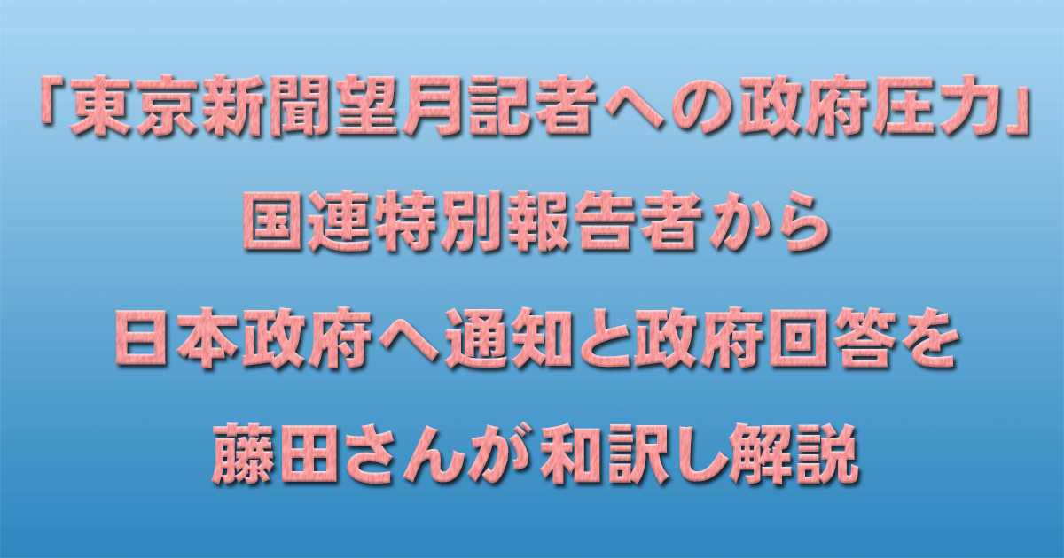 「東京新聞望月記者への政府圧力」国連特別報告者から日本政府へ通知と政府回答を藤田さんが和訳し解説_c0241022_11105870.jpg