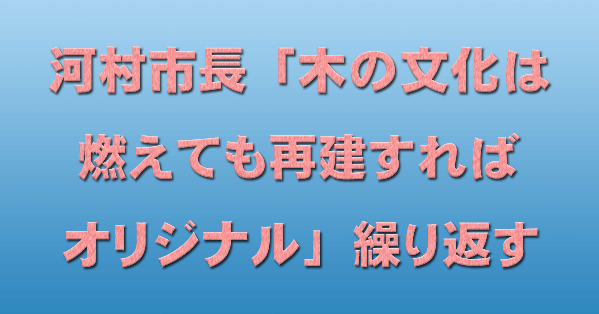 河村市長「木の文化は燃えても再建すればオリジナル」繰り返す_d0011701_22322605.jpg