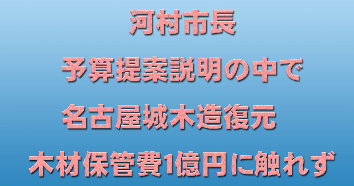 河村市長 予算提案説明の中で名古屋城木造復元 木材保管費1億円に触れず_d0011701_10182538.jpg