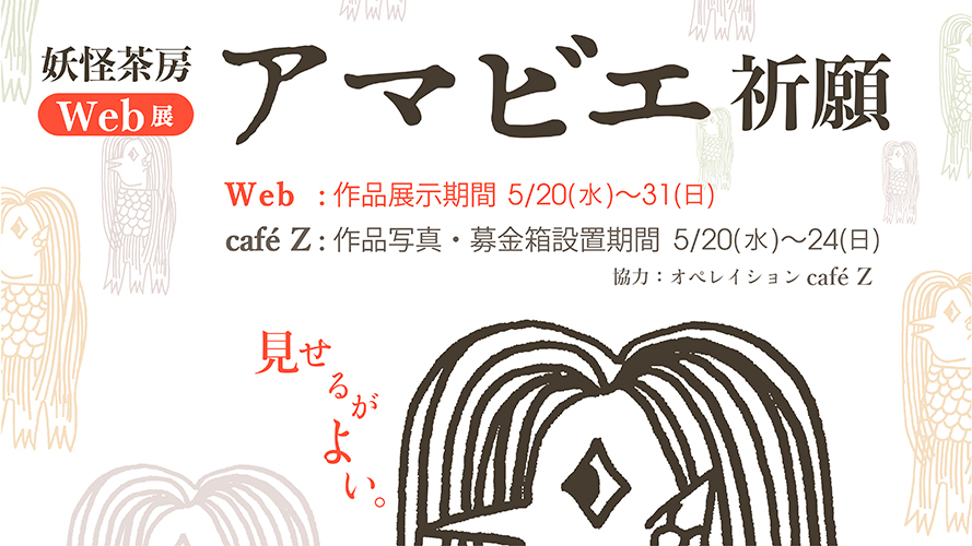【妖怪茶房Web展『アマビエ祈願』(協力:オペレイションcafeZ】_a0017350_04414536.jpg