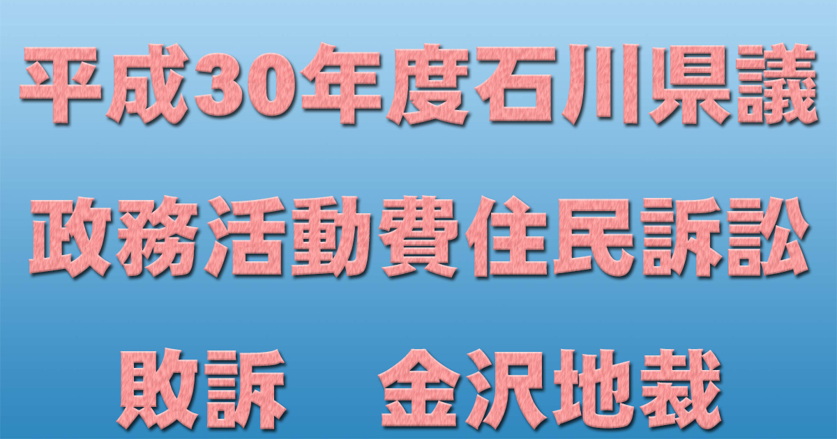 平成30年度石川県議政務活動費住民訴訟　敗訴　金沢地裁_d0011701_20083650.jpg