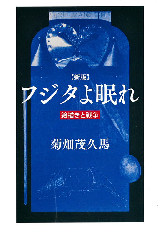 ■『フジタよ眠れ』菊畑茂久馬著──渾身の「戦争画」論、44年振りに新版刊行_d0190217_10255018.jpg