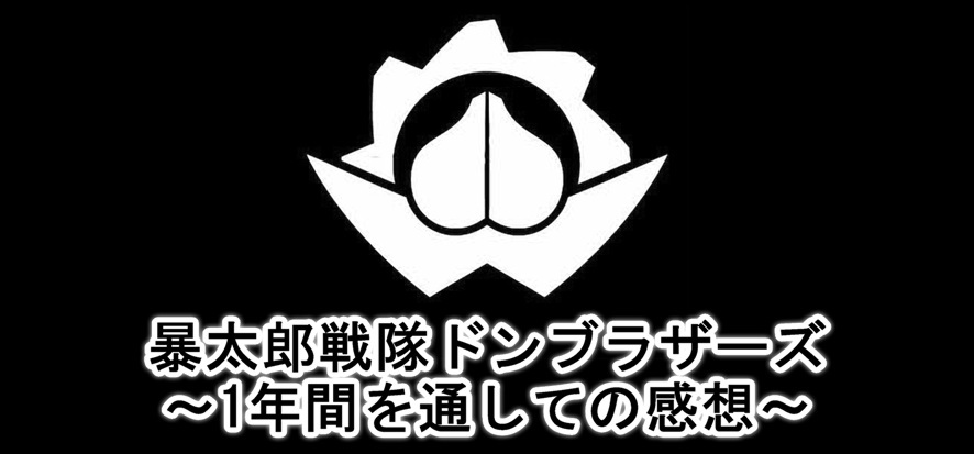 暴太郎戦隊ドンブラザーズ １年間を通しての感想!! : BOB EXPO