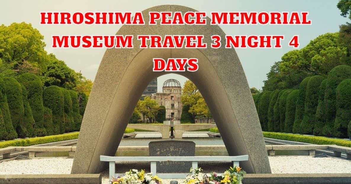 How to Make the Most of Your Trip to the Peace Memorial Museum 3 Night 4 Days - alupdateashikfast's Blog